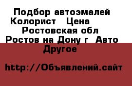 Подбор автоэмалей. Колорист › Цена ­ 500 - Ростовская обл., Ростов-на-Дону г. Авто » Другое   